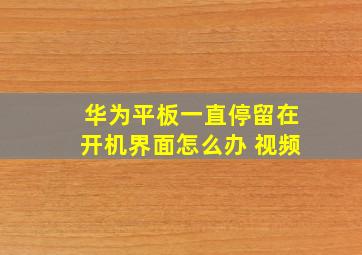 华为平板一直停留在开机界面怎么办 视频